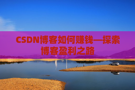 CSDN博客如何赚钱—探索博客盈利之路